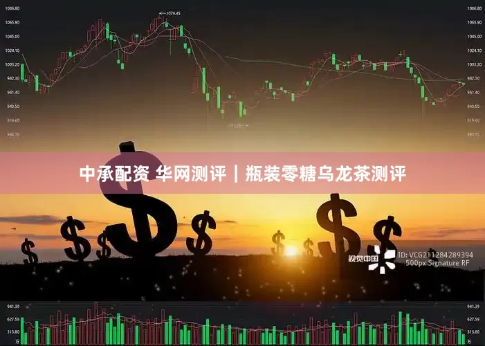 中承配资 华网测评｜瓶装零糖乌龙茶测评