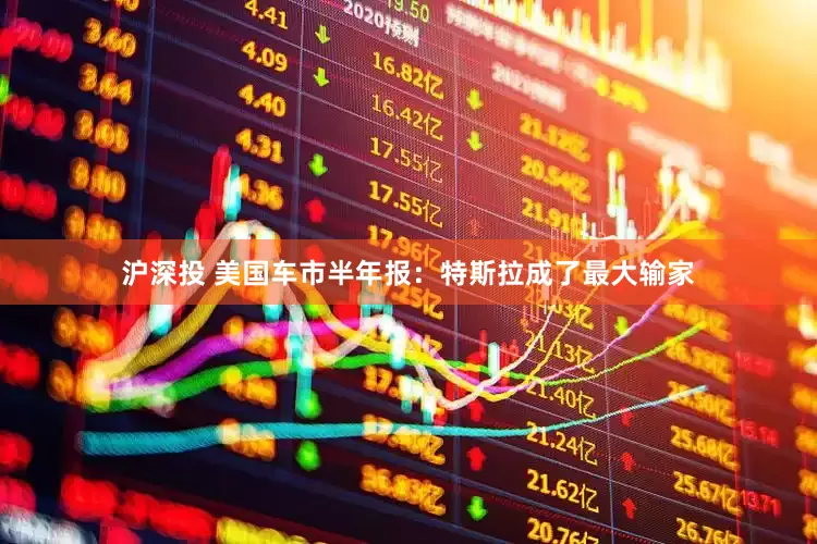 沪深投 美国车市半年报：特斯拉成了最大输家