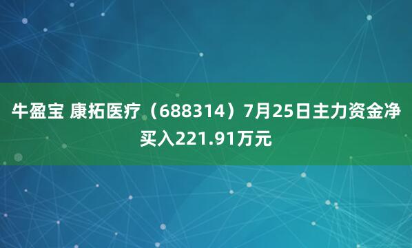 牛盈宝 康拓医疗（688314）7月25日主力资金净买入221.91万元