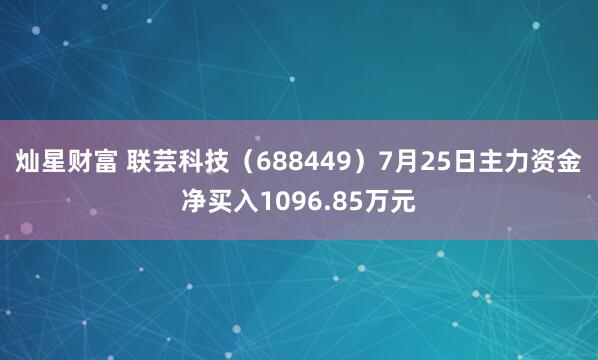 灿星财富 联芸科技（688449）7月25日主力资金净买入1096.85万元