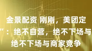 金景配资 刚刚，美团定下“红线”：绝不自营，绝不下场与商家竞争