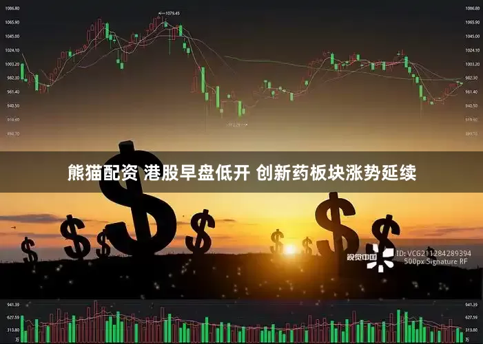 熊猫配资 港股早盘低开 创新药板块涨势延续
