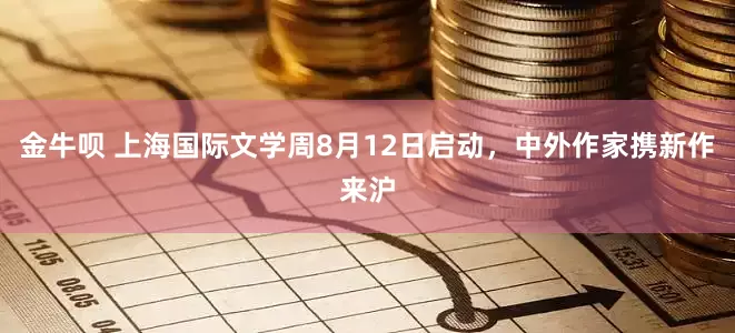 金牛呗 上海国际文学周8月12日启动，中外作家携新作来沪