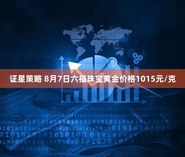 证星策略 8月7日六福珠宝黄金价格1015元/克