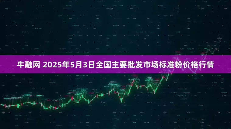 牛融网 2025年5月3日全国主要批发市场标准粉价格行情