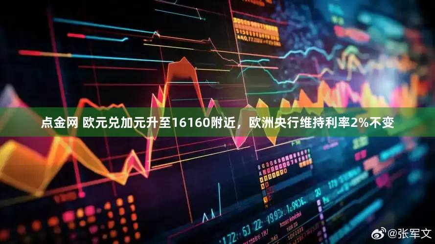 点金网 欧元兑加元升至16160附近，欧洲央行维持利率2%不变