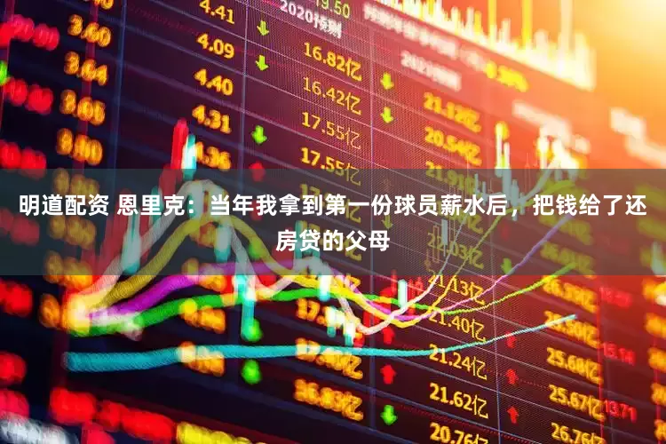 明道配资 恩里克：当年我拿到第一份球员薪水后，把钱给了还房贷的父母